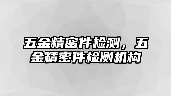 五金精密件檢測，五金精密件檢測機構(gòu)