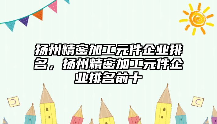 揚州精密加工元件企業(yè)排名，揚州精密加工元件企業(yè)排名前十