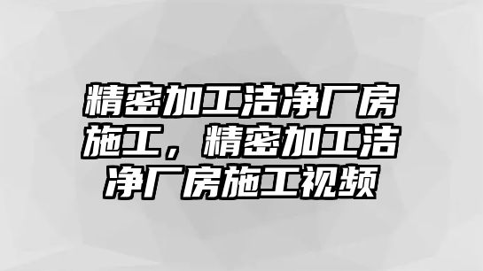 精密加工潔凈廠房施工，精密加工潔凈廠房施工視頻