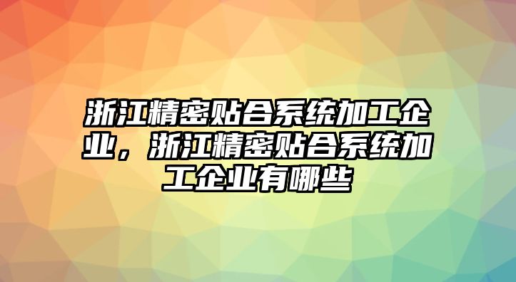 浙江精密貼合系統(tǒng)加工企業(yè)，浙江精密貼合系統(tǒng)加工企業(yè)有哪些