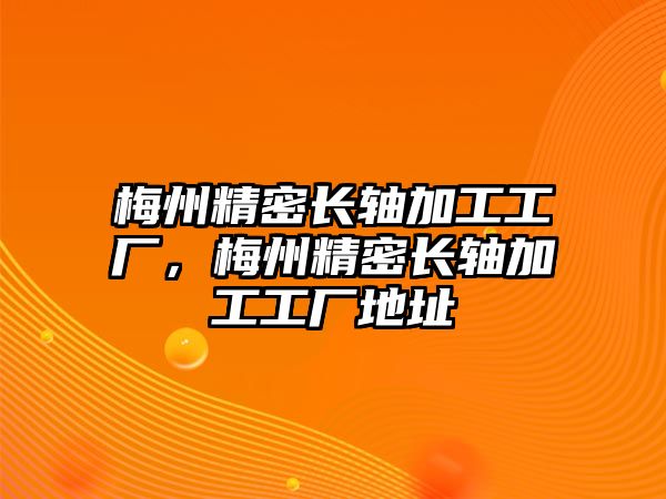 梅州精密長軸加工工廠，梅州精密長軸加工工廠地址