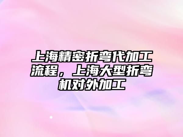 上海精密折彎代加工流程，上海大型折彎機對外加工