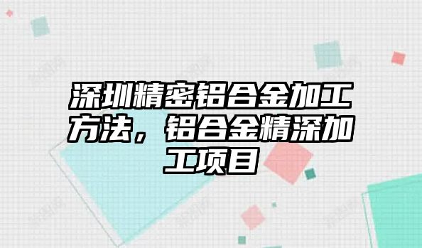 深圳精密鋁合金加工方法，鋁合金精深加工項(xiàng)目