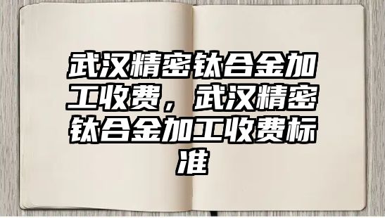 武漢精密鈦合金加工收費(fèi)，武漢精密鈦合金加工收費(fèi)標(biāo)準(zhǔn)