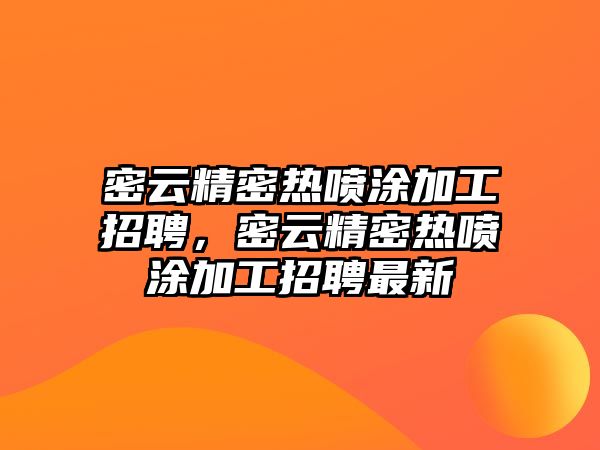 密云精密熱噴涂加工招聘，密云精密熱噴涂加工招聘最新