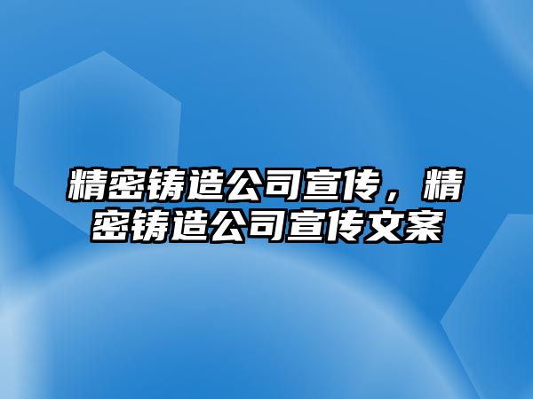 精密鑄造公司宣傳，精密鑄造公司宣傳文案