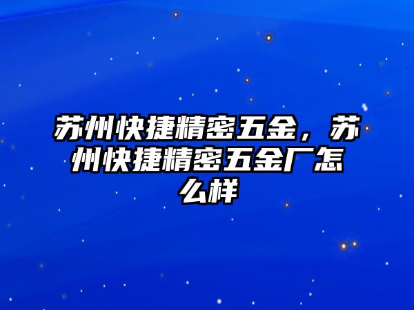 蘇州快捷精密五金，蘇州快捷精密五金廠怎么樣