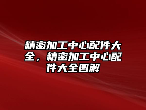 精密加工中心配件大全，精密加工中心配件大全圖解