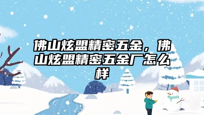 佛山炫盟精密五金，佛山炫盟精密五金廠怎么樣