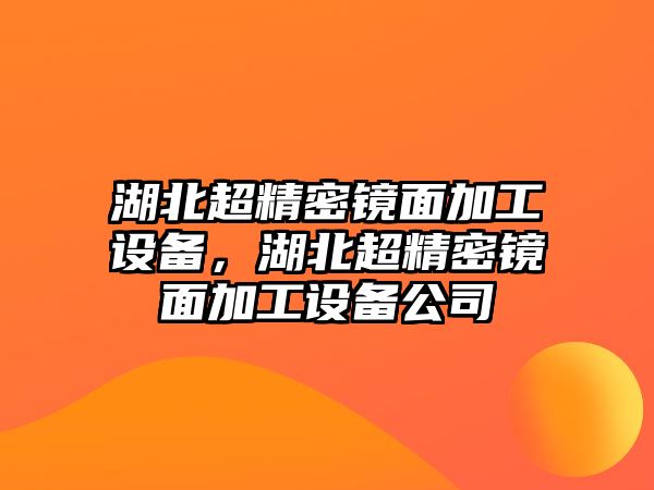 湖北超精密鏡面加工設(shè)備，湖北超精密鏡面加工設(shè)備公司