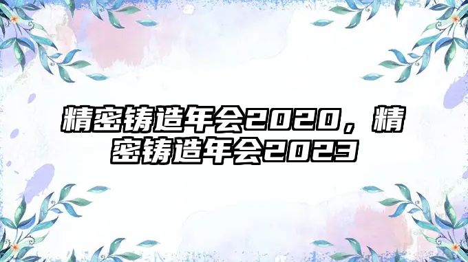 精密鑄造年會(huì)2020，精密鑄造年會(huì)2023