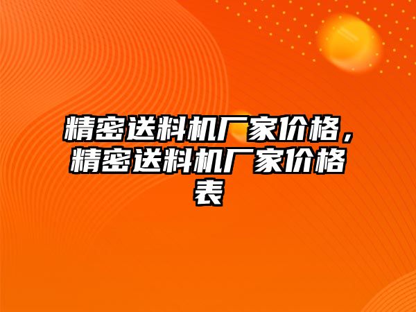 精密送料機(jī)廠家價(jià)格，精密送料機(jī)廠家價(jià)格表