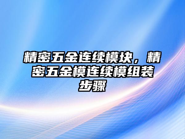 精密五金連續(xù)模塊，精密五金模連續(xù)模組裝步驟