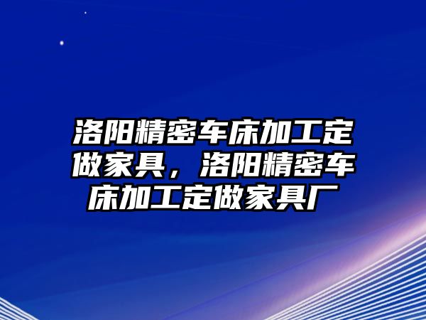 洛陽精密車床加工定做家具，洛陽精密車床加工定做家具廠