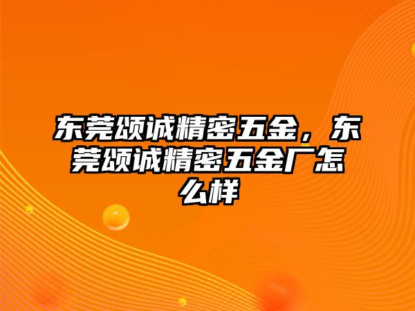 東莞頌誠精密五金，東莞頌誠精密五金廠怎么樣