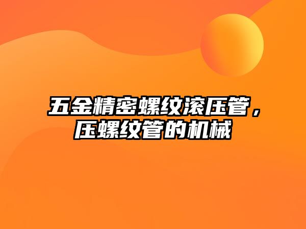 五金精密螺紋滾壓管，壓螺紋管的機械