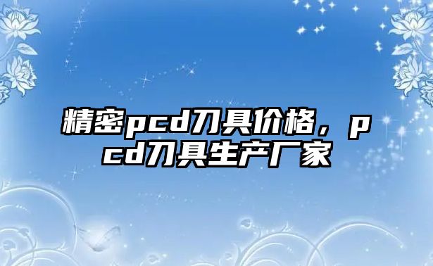 精密pcd刀具價格，pcd刀具生產(chǎn)廠家