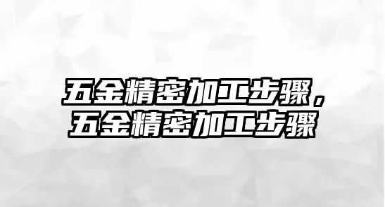 五金精密加工步驟，五金精密加工步驟