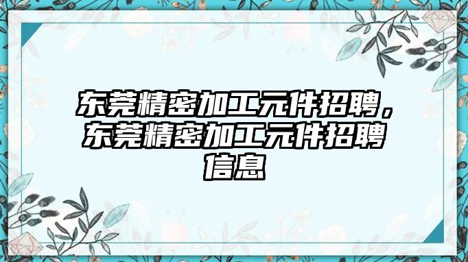 東莞精密加工元件招聘，東莞精密加工元件招聘信息