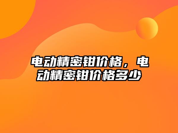 電動精密鉗價格，電動精密鉗價格多少