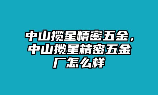 中山攬星精密五金，中山攬星精密五金廠怎么樣