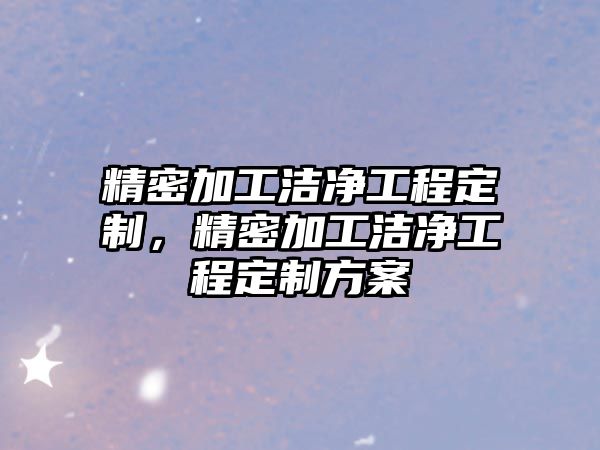 精密加工潔凈工程定制，精密加工潔凈工程定制方案