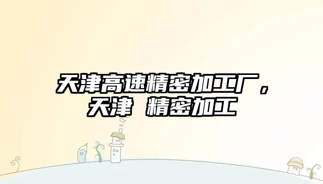 天津高速精密加工廠，天津 精密加工