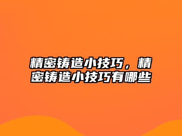 精密鑄造小技巧，精密鑄造小技巧有哪些