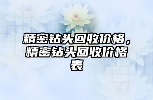 精密鉆頭回收價(jià)格，精密鉆頭回收價(jià)格表