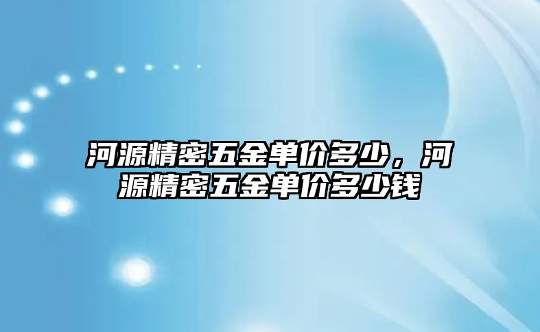 河源精密五金單價多少，河源精密五金單價多少錢