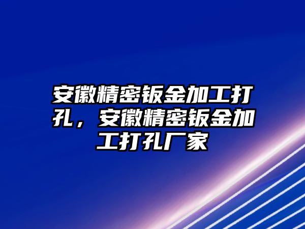 安徽精密鈑金加工打孔，安徽精密鈑金加工打孔廠家