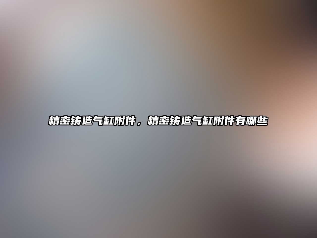 精密鑄造氣缸附件，精密鑄造氣缸附件有哪些