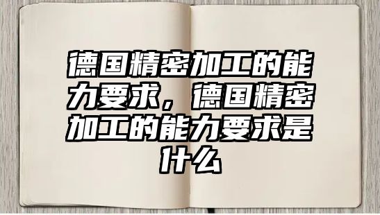 德國精密加工的能力要求，德國精密加工的能力要求是什么