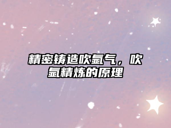 精密鑄造吹氬氣，吹氬精煉的原理