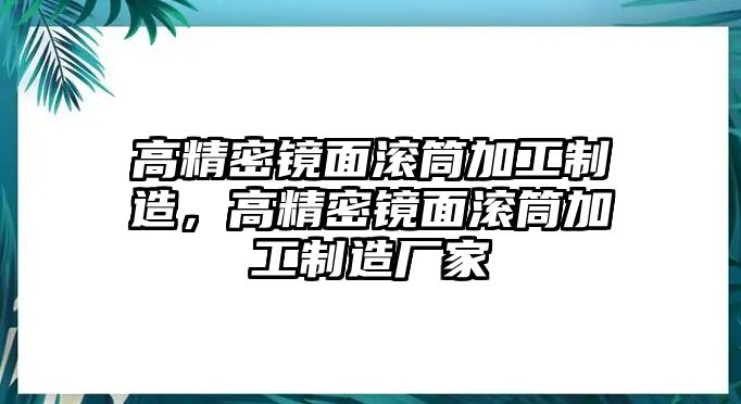 高精密鏡面滾筒加工制造，高精密鏡面滾筒加工制造廠家