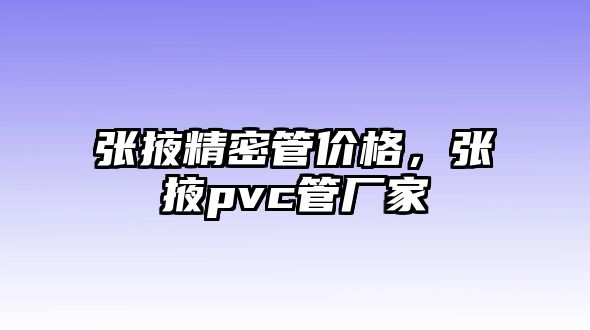 張掖精密管價格，張掖pvc管廠家