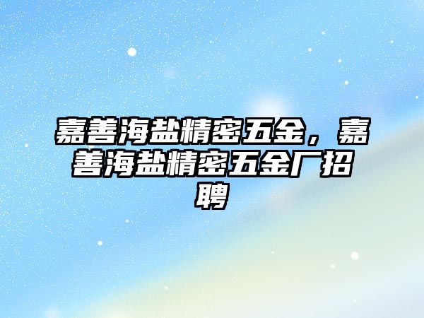 嘉善海鹽精密五金，嘉善海鹽精密五金廠招聘