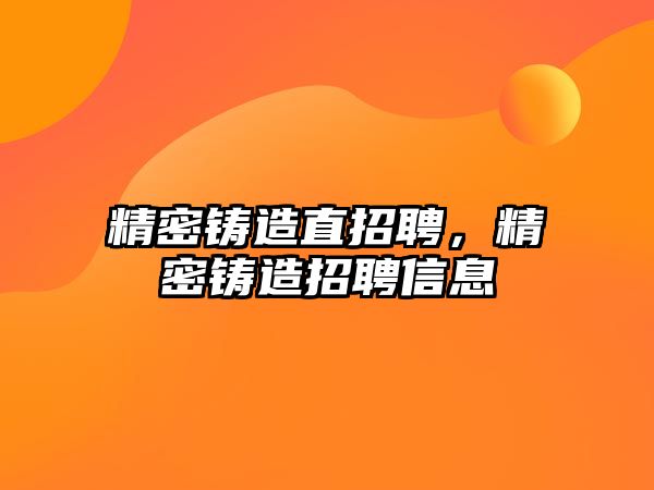 精密鑄造直招聘，精密鑄造招聘信息