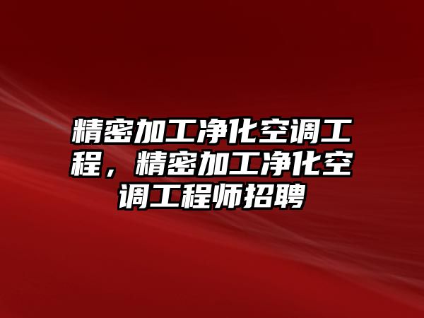 精密加工凈化空調(diào)工程，精密加工凈化空調(diào)工程師招聘