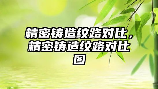 精密鑄造紋路對比，精密鑄造紋路對比圖