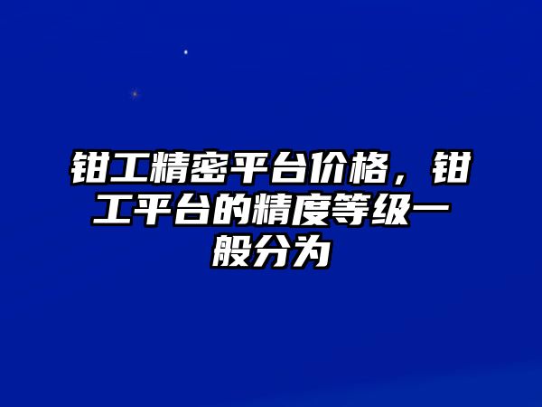 鉗工精密平臺(tái)價(jià)格，鉗工平臺(tái)的精度等級(jí)一般分為