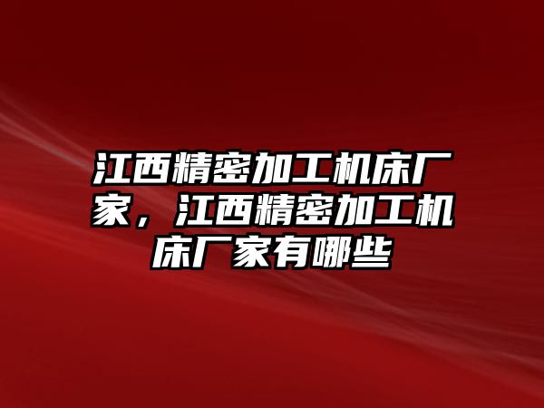 江西精密加工機床廠家，江西精密加工機床廠家有哪些