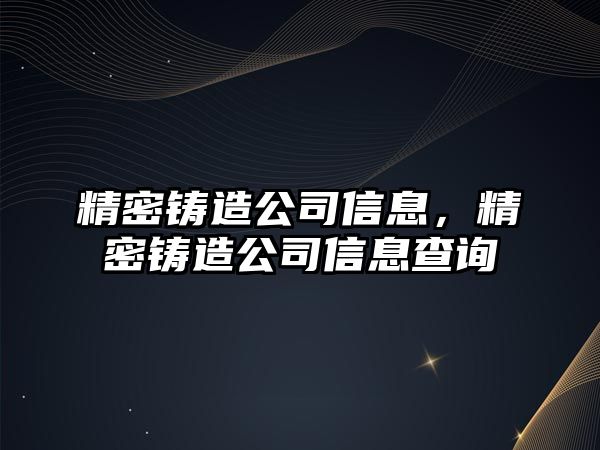 精密鑄造公司信息，精密鑄造公司信息查詢