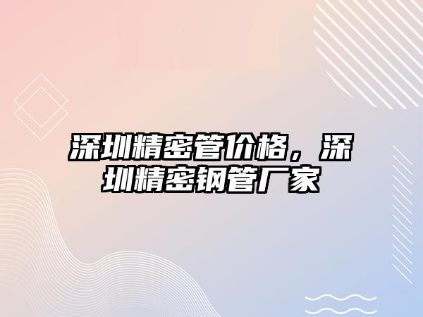 深圳精密管價(jià)格，深圳精密鋼管廠家