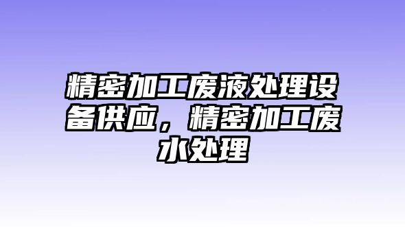 精密加工廢液處理設(shè)備供應(yīng)，精密加工廢水處理