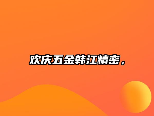 歡慶五金韓江精密，