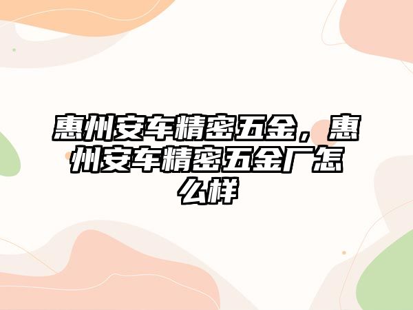 惠州安車精密五金，惠州安車精密五金廠怎么樣