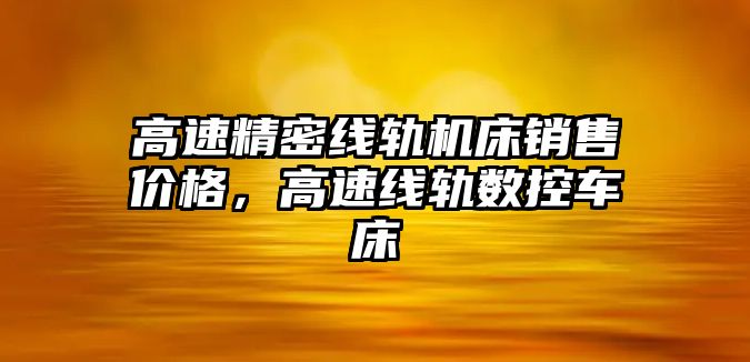 高速精密線軌機(jī)床銷售價(jià)格，高速線軌數(shù)控車床