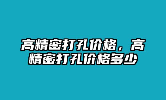 高精密打孔價(jià)格，高精密打孔價(jià)格多少