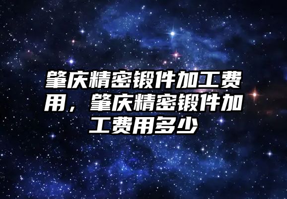 肇慶精密鍛件加工費(fèi)用，肇慶精密鍛件加工費(fèi)用多少